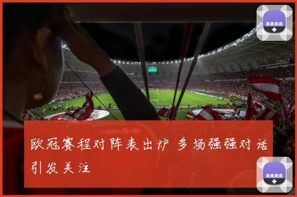 欧冠赛程对阵表出炉 多场强强对话引发关注