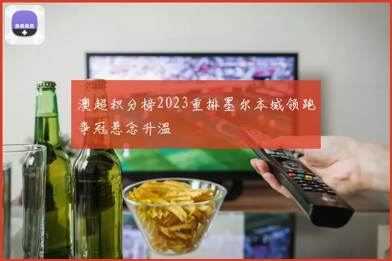 澳超积分榜2023重排墨尔本城领跑争冠悬念升温