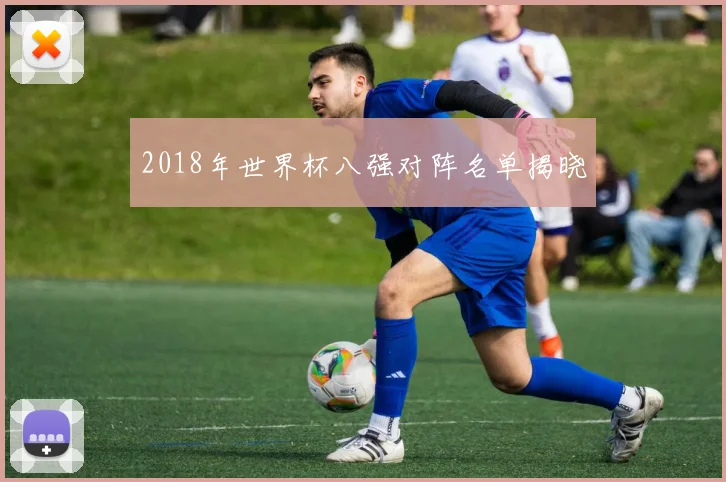 2018年世界杯八强对阵名单揭晓