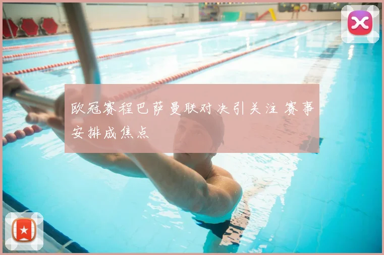欧冠赛程巴萨曼联对决引关注 赛事安排成焦点