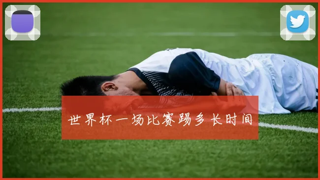 世界杯一场比赛踢多长时间