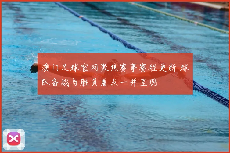 澳门足球官网聚焦赛事赛程更新 球队备战与胜负看点一并呈现
