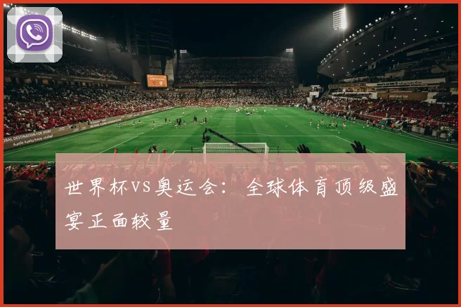 世界杯vs奥运会:全球体育顶级盛宴正面较量